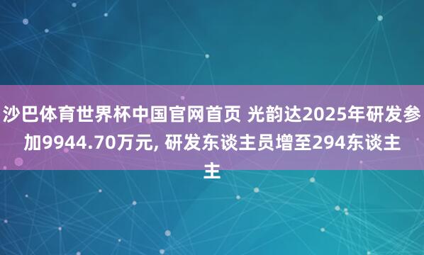 沙巴体育世界杯中国官网首页 光韵达2025年研发参加9944.70万元, 研发东谈主员增至294东谈主
