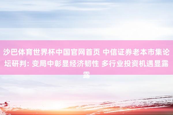 沙巴体育世界杯中国官网首页 中信证券老本市集论坛研判: 变局中彰显经济韧性 多行业投资机遇显露