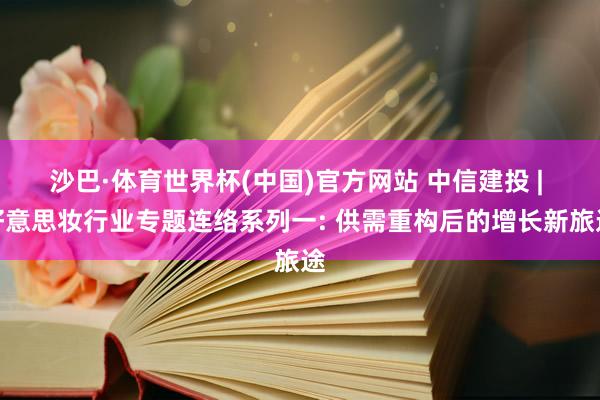 沙巴·体育世界杯(中国)官方网站 中信建投 | 好意思妆行业专题连络系列一: 供需重构后的增长新旅途