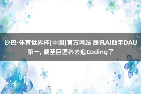 沙巴·体育世界杯(中国)官方网站 腾讯AI助手DAU第一, 截至巨匠齐去追Coding了