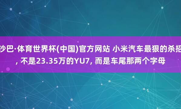 沙巴·体育世界杯(中国)官方网站 小米汽车最狠的杀招, 不是23.35万的YU7, 而是车尾那两个字母