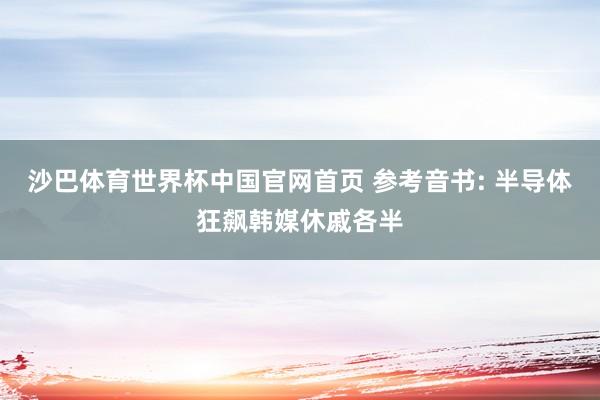 沙巴体育世界杯中国官网首页 参考音书: 半导体狂飙韩媒休戚各半