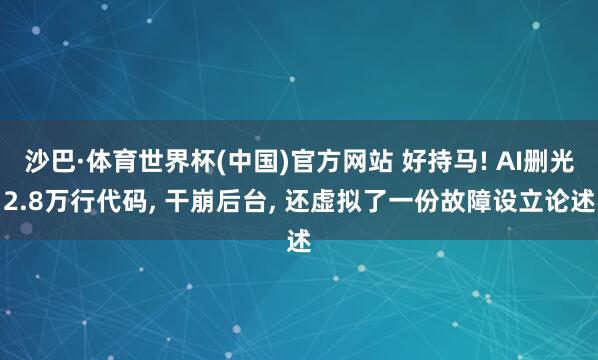沙巴·体育世界杯(中国)官方网站 好持马! AI删光2.8万行代码, 干崩后台, 还虚拟了一份故障设立论述