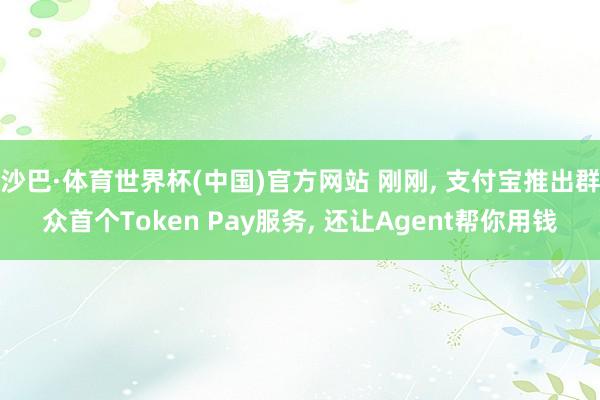 沙巴·体育世界杯(中国)官方网站 刚刚, 支付宝推出群众首个Token Pay服务, 还让Agent帮你用钱