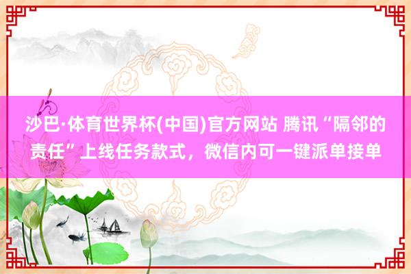 沙巴·体育世界杯(中国)官方网站 腾讯“隔邻的责任”上线任务款式，微信内可一键派单接单