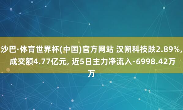 沙巴·体育世界杯(中国)官方网站 汉朔科技跌2.89%, 成交额4.77亿元, 近5日主力净流入-6998.42万