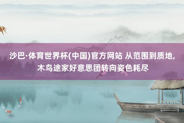 沙巴·体育世界杯(中国)官方网站 从范围到质地, 木鸟途家好意思团转向姿色耗尽