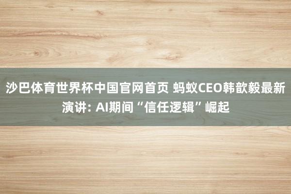 沙巴体育世界杯中国官网首页 蚂蚁CEO韩歆毅最新演讲: AI期间“信任逻辑”崛起