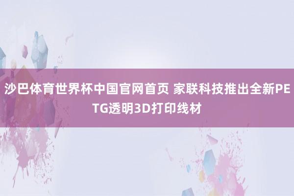 沙巴体育世界杯中国官网首页 家联科技推出全新PETG透明3D打印线材