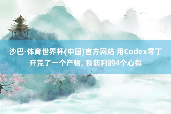 沙巴·体育世界杯(中国)官方网站 用Codex零丁开荒了一个产物, 我获利的4个心得