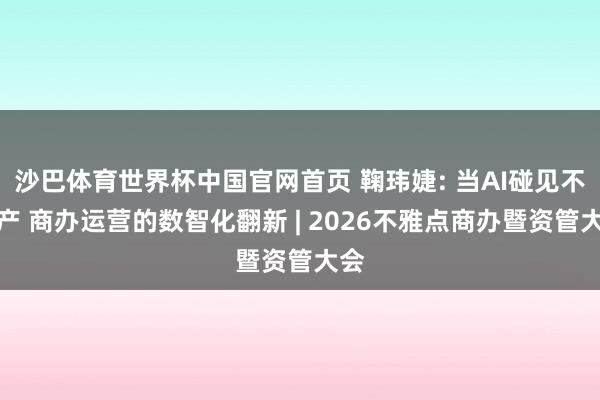 沙巴体育世界杯中国官网首页 鞠玮婕: 当AI碰见不动产 商办运营的数智化翻新 | 2026不雅点商办暨资管大会