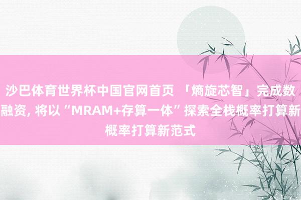 沙巴体育世界杯中国官网首页 「熵旋芯智」完成数千万融资, 将以“MRAM+存算一体”探索全栈概率打算新范式