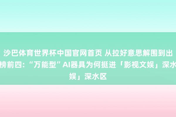沙巴体育世界杯中国官网首页 从拉好意思解围到出海榜前四: “万能型”AI器具为何挺进「影视文娱」深水区