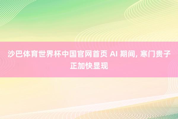 沙巴体育世界杯中国官网首页 AI 期间, 寒门贵子正加快显现