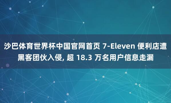 沙巴体育世界杯中国官网首页 7-Eleven 便利店遭黑客团伙入侵, 超 18.3 万名用户信息走漏