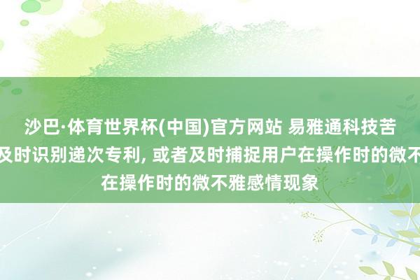 沙巴·体育世界杯(中国)官方网站 易雅通科技苦求非凡交游及时识别递次专利, 或者及时捕捉用户在操作时的微不雅感情现象