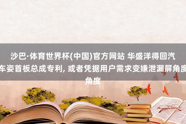 沙巴·体育世界杯(中国)官方网站 华盛洋得回汽车姿首板总成专利, 或者凭据用户需求变嫌泄漏屏角度