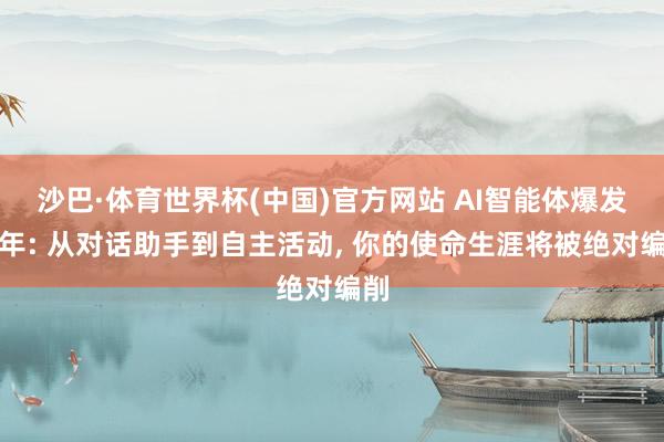沙巴·体育世界杯(中国)官方网站 AI智能体爆发元年: 从对话助手到自主活动, 你的使命生涯将被绝对编削