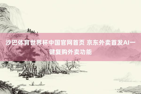 沙巴体育世界杯中国官网首页 京东外卖首发AI一键复购外卖功能