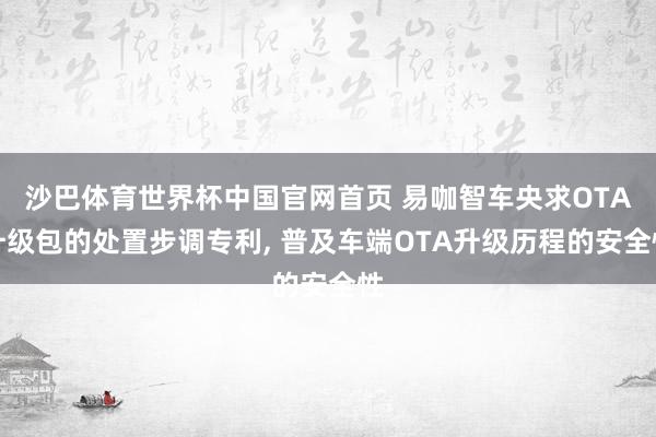 沙巴体育世界杯中国官网首页 易咖智车央求OTA升级包的处置步调专利, 普及车端OTA升级历程的安全性