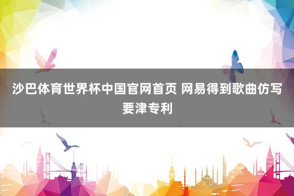 沙巴体育世界杯中国官网首页 网易得到歌曲仿写要津专利