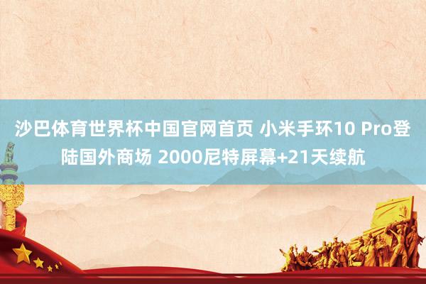 沙巴体育世界杯中国官网首页 小米手环10 Pro登陆国外商场 2000尼特屏幕+21天续航