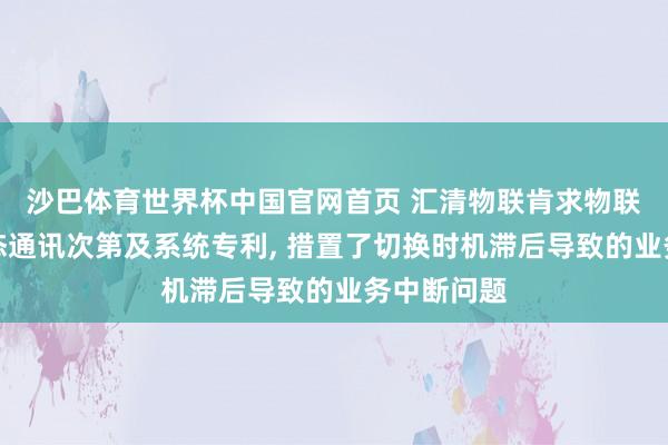 沙巴体育世界杯中国官网首页 汇清物联肯求物联网终局动态通讯次第及系统专利, 措置了切换时机滞后导致的业务中断问题