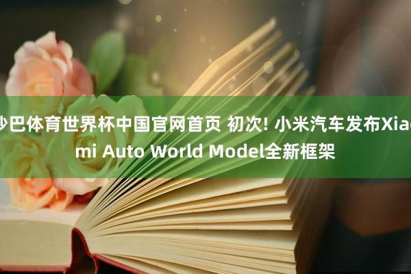 沙巴体育世界杯中国官网首页 初次! 小米汽车发布Xiaomi Auto World Model全新框架