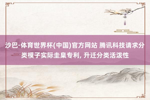 沙巴·体育世界杯(中国)官方网站 腾讯科技请求分类模子实际圭臬专利, 升迁分类活泼性