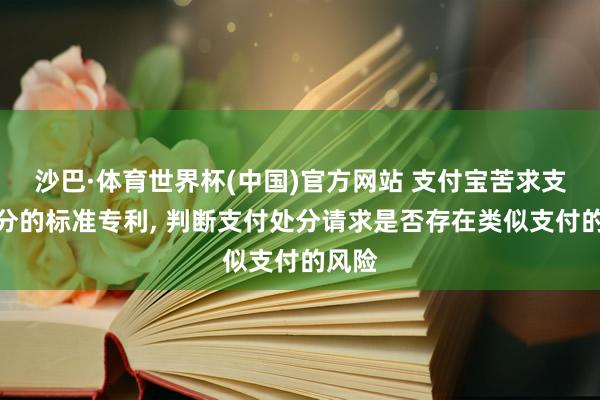 沙巴·体育世界杯(中国)官方网站 支付宝苦求支付处分的标准专利, 判断支付处分请求是否存在类似支付的风险