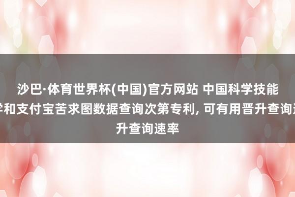 沙巴·体育世界杯(中国)官方网站 中国科学技能大学和支付宝苦求图数据查询次第专利, 可有用晋升查询速率