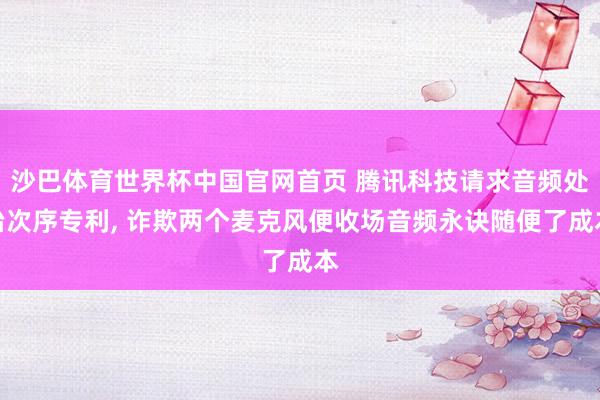 沙巴体育世界杯中国官网首页 腾讯科技请求音频处治次序专利, 诈欺两个麦克风便收场音频永诀随便了成本
