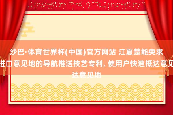 沙巴·体育世界杯(中国)官方网站 江夏楚能央求多进口意见地的导航推送技艺专利, 使用户快速抵达意见地