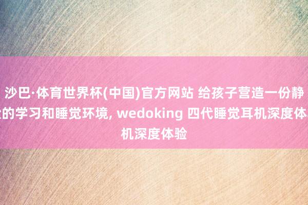 沙巴·体育世界杯(中国)官方网站 给孩子营造一份静谧的学习和睡觉环境, wedoking 四代睡觉耳机深度体验