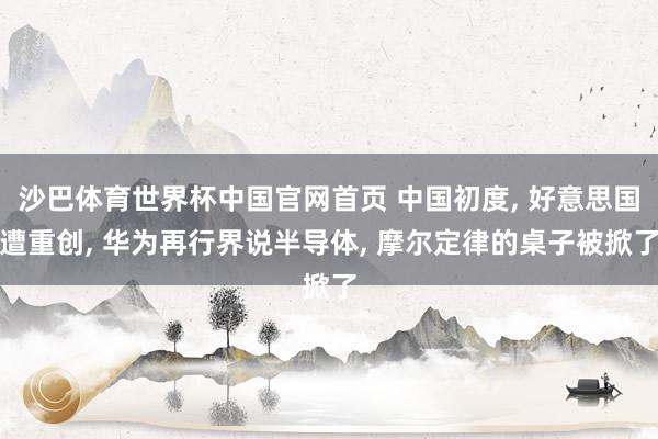 沙巴体育世界杯中国官网首页 中国初度, 好意思国遭重创, 华为再行界说半导体, 摩尔定律的桌子被掀了