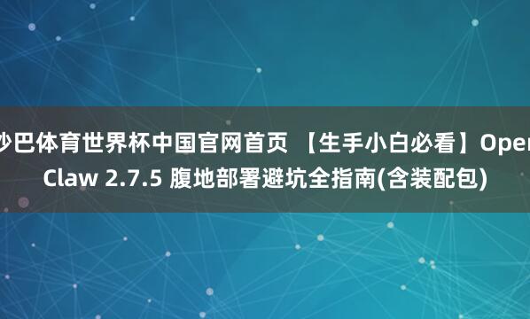 沙巴体育世界杯中国官网首页 【生手小白必看】OpenClaw 2.7.5 腹地部署避坑全指南(含装配包)