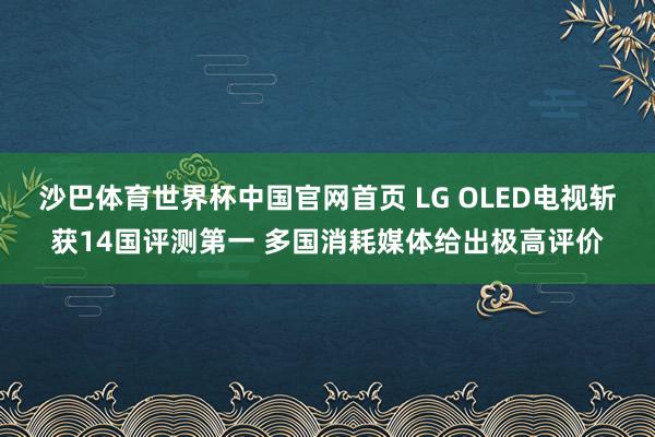 沙巴体育世界杯中国官网首页 LG OLED电视斩获14国评测第一 多国消耗媒体给出极高评价