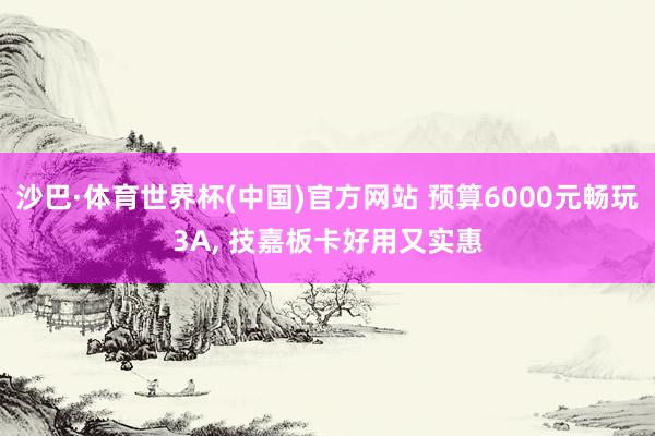 沙巴·体育世界杯(中国)官方网站 预算6000元畅玩3A, 技嘉板卡好用又实惠