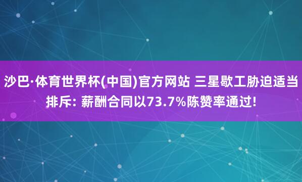 沙巴·体育世界杯(中国)官方网站 三星歇工胁迫适当排斥: 薪酬合同以73.7%陈赞率通过!