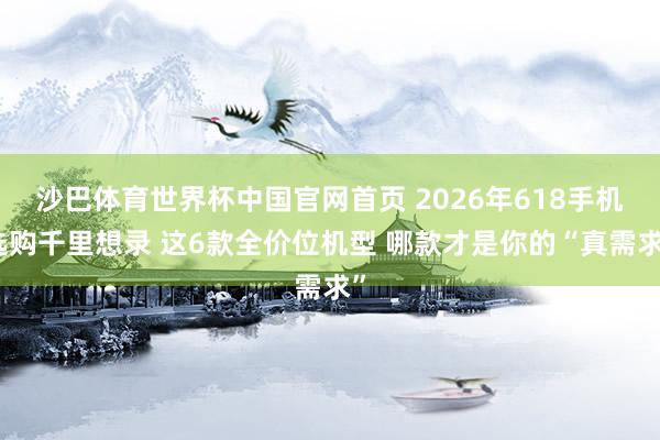 沙巴体育世界杯中国官网首页 2026年618手机选购千里想录 这6款全价位机型 哪款才是你的“真需求”