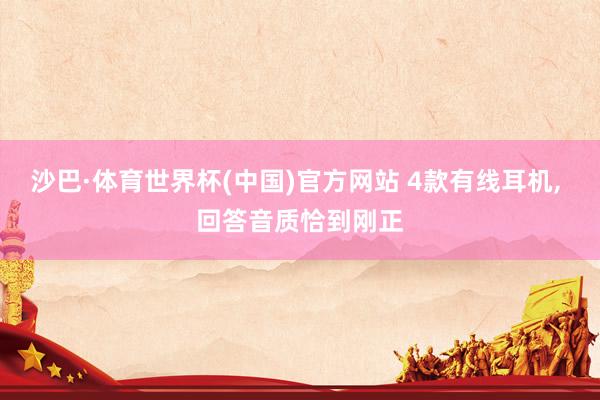 沙巴·体育世界杯(中国)官方网站 4款有线耳机, 回答音质恰到刚正