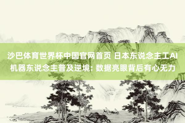 沙巴体育世界杯中国官网首页 日本东说念主工AI机器东说念主普及逆境: 数据亮眼背后有心无力