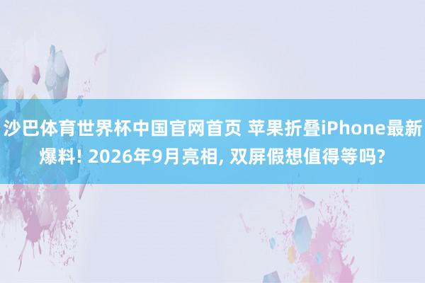 沙巴体育世界杯中国官网首页 苹果折叠iPhone最新爆料! 2026年9月亮相, 双屏假想值得等吗?