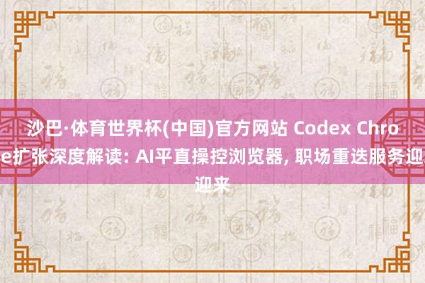 沙巴·体育世界杯(中国)官方网站 Codex Chrome扩张深度解读: AI平直操控浏览器, 职场重迭服务迎来