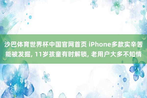 沙巴体育世界杯中国官网首页 iPhone多款实辛苦能被发掘, 11岁孩童有时解锁, 老用户大多不知情