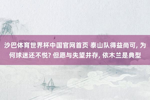 沙巴体育世界杯中国官网首页 泰山队得益尚可, 为何球迷还不悦? 但愿与失望并存, 依木兰是典型