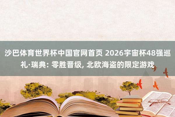 沙巴体育世界杯中国官网首页 2026宇宙杯48强巡礼·瑞典: 零胜晋级, 北欧海盗的限定游戏