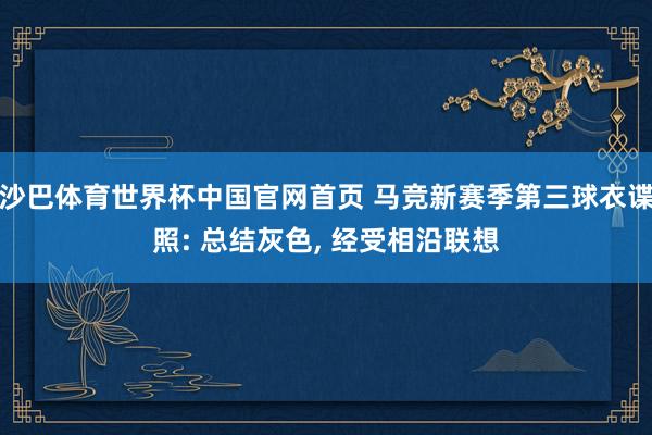 沙巴体育世界杯中国官网首页 马竞新赛季第三球衣谍照: 总结灰色, 经受相沿联想