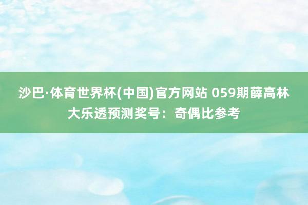 沙巴·体育世界杯(中国)官方网站 059期薛高林大乐透预测奖号：奇偶比参考