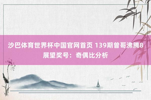 沙巴体育世界杯中国官网首页 139期曾哥沸腾8展望奖号：奇偶比分析